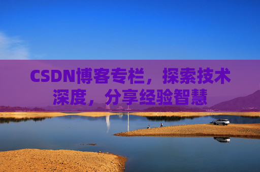 CSDN博客专栏，探索技术深度，分享经验智慧